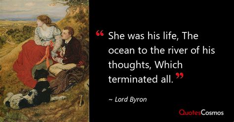 “She was his life, The ocean to the river…” Lord Byron Quote