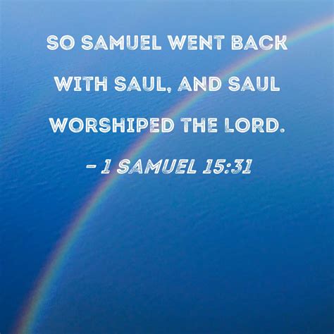 1 Samuel 15:31 So Samuel went back with Saul, and Saul worshiped the LORD.