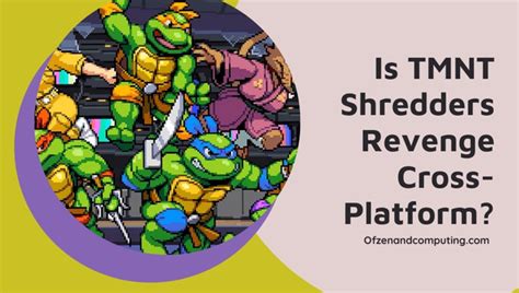 Is TMNT Shredders Finally Revenge Cross-Platform in 2024? [The Truth]