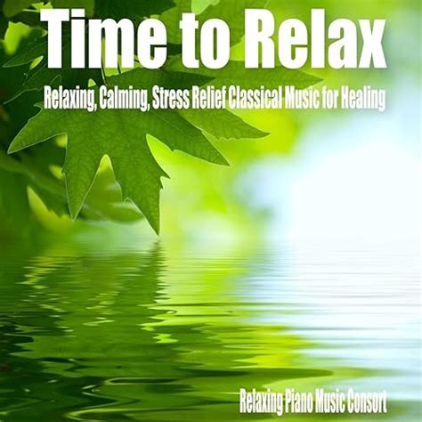 Time to Relax- Relaxing, Calming, Stress Relief Classical Music for Healing by Relaxing Piano ...