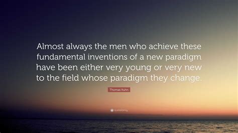 Thomas Kuhn Quote: “Almost always the men who achieve these fundamental inventions of a new ...