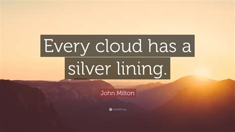 John Milton Quote: “Every cloud has a silver lining.”