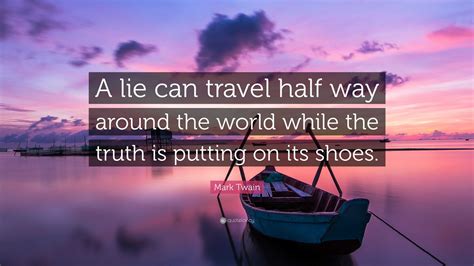 Mark Twain Quote: “A lie can travel half way around the world while the truth is putting on its ...