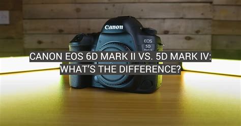 Canon EOS 6D Mark II vs. 5D Mark IV: What’s the Difference? - FotoProfy