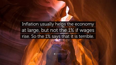 Michael Hudson Quote: “Inflation usually helps the economy at large, but not the 1% if wages ...