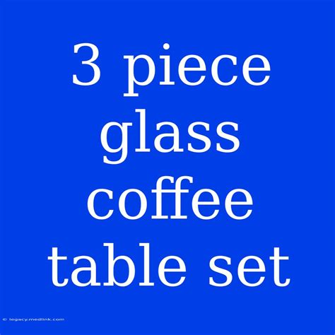 3 Piece Glass Coffee Table Set