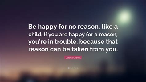 Deepak Chopra Quote: “Be happy for no reason, like a child. If you are ...