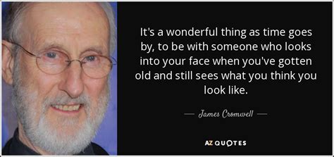 James Cromwell quote: It's a wonderful thing as time goes by, to be...