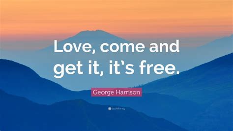 George Harrison Quote: “Love, come and get it, it’s free.”