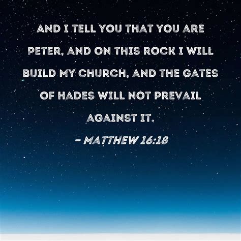 Matthew 16:18 And I tell you that you are Peter, and on this rock I will build My church, and ...