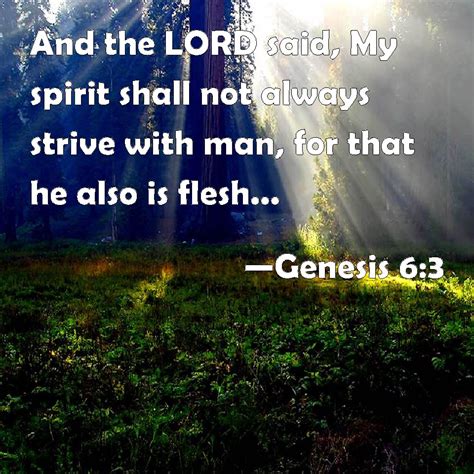 Genesis 6:3 And the LORD said, My spirit shall not always strive with man, for that he also is ...