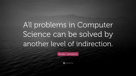 Butler Lampson Quote: “All problems in Computer Science can be solved by another level of ...