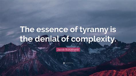 Jacob Burckhardt Quote: “The essence of tyranny is the denial of ...