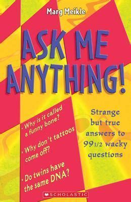 Ask Me Anything!: Strange But True Answers to 99 Wacky Questions by Marg Meikle | Goodreads