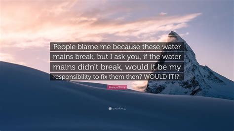 Marion Barry Quote: “People blame me because these water mains break, but I ask you, if the ...