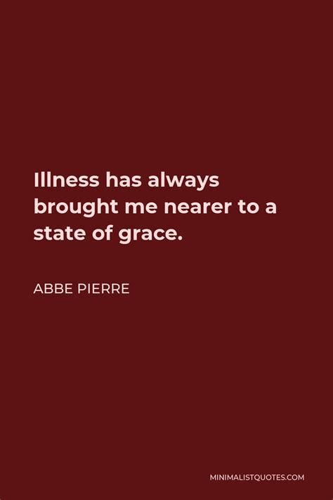 Abbe Pierre Quote: Illness has always brought me nearer to a state of grace.