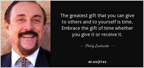 Philip Zimbardo quote: The greatest gift that you can give to others and...