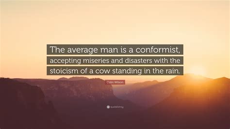 Colin Wilson Quote: “The average man is a conformist, accepting miseries and disasters with the ...