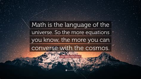 Neil deGrasse Tyson Quote: “Math is the language of the universe. So the more equations you know ...