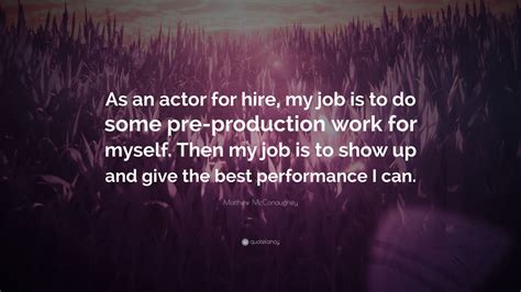 Matthew McConaughey Quote: “As an actor for hire, my job is to do some pre-production work for ...