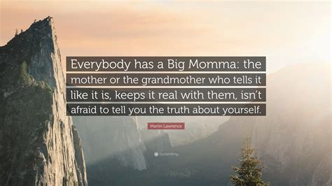 Martin Lawrence Quote: “Everybody has a Big Momma: the mother or the ...