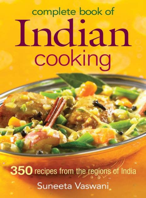 Complete Book of Indian Cooking: 350 Recipes from the Regions of India by Suneeta Vaswani ...