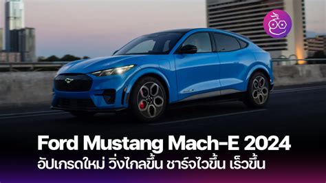 เปิดตัว Ford Mustang Mach-E 2024 ใหม่ ชาร์จเร็วขึ้น อัตราเร่งดีขึ้น ระยะทางสูงสุด 515 กม. - EVMoD