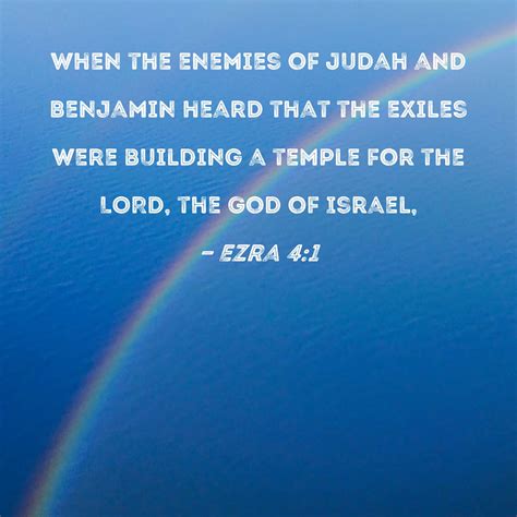 Ezra 4:1 When the enemies of Judah and Benjamin heard that the exiles were building a temple for ...