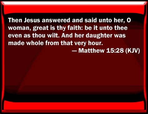 Matthew 15:28 Then Jesus answered and said to her, O woman, great is ...