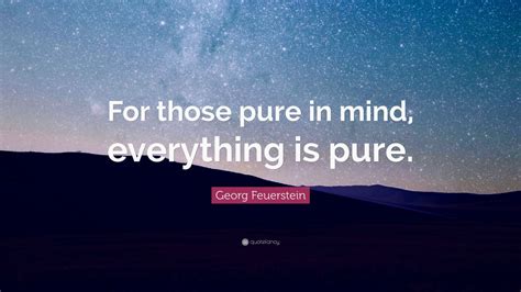 Georg Feuerstein Quote: “For those pure in mind, everything is pure.”