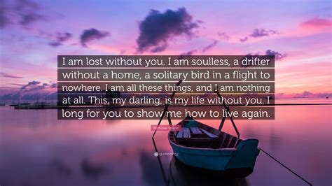 Nicholas Sparks Quote: “I am lost without you. I am soulless, a drifter without a home, a ...