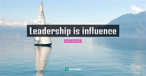 Leadership is influence... Quote by John Maxwell - QuotesLyfe