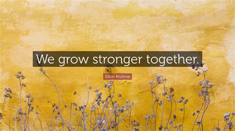 Ellen Krohne Quote: “We grow stronger together.”