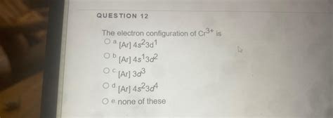 Solved QUESTION 12The electron configuration of Cr3+ | Chegg.com