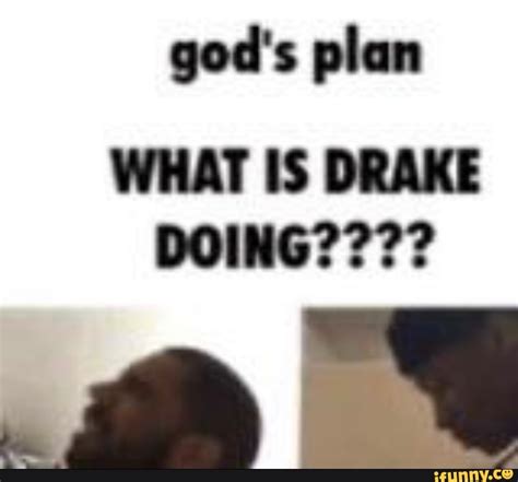 God's plan WHAT IS DRAKE DOING???? - iFunny