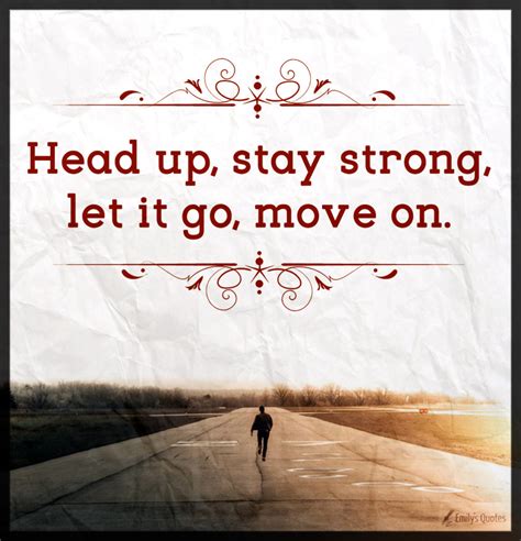 Head up, stay strong, let it go, move on. | Popular inspirational ...