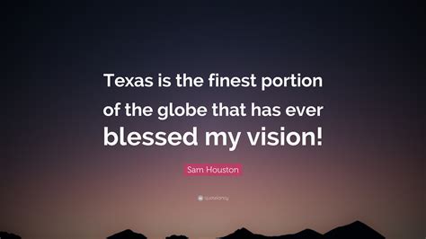 Sam Houston Quote: “Texas is the finest portion of the globe that has ...