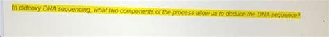 Solved In dideoxy DNA sequencing, what two components of the | Chegg.com