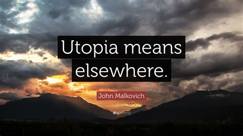 John Malkovich Quote: “Utopia means elsewhere.”