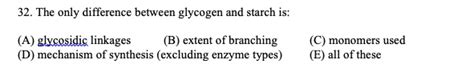 SOLVED: The only difference between glycogen and starch is: glycosidic linkages (B) extent of ...