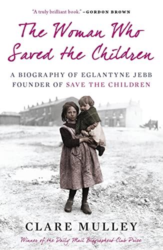 The Woman Who Saved the Children: A Biography Of Eglantyne Jebb: Founder Of Save The Children by ...