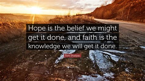 Tom Shadyac Quote: “Hope is the belief we might get it done, and faith is the knowledge we will ...