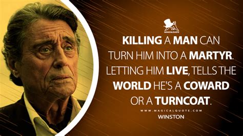 Killing a man can turn him into a martyr. Letting him live, tells the ...