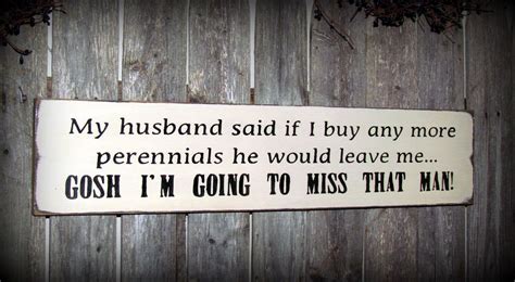 Funny Wood Gardner Sign / My Husband Said If I Buy Any More Perennials He Would Leave Me ...