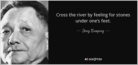 Deng Xiaoping quote: Cross the river by feeling for stones under one's feet.