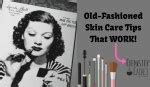 Old-Fashioned Skin Care Tips That Actually Work