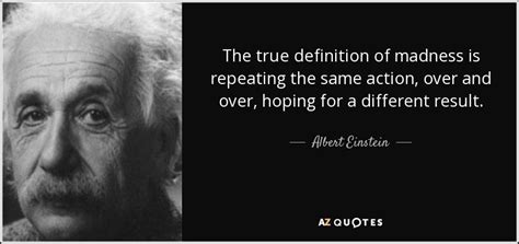 Albert Einstein quote: The true definition of madness is repeating the same action...