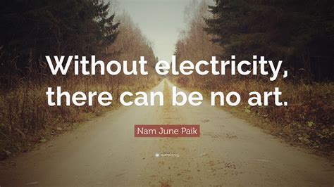 Nam June Paik Quote: “Without electricity, there can be no art.”