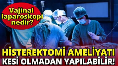 Vajinal laparoskopi nedir'Histerektomi ameliyatı kesi olmadan yapılabilir'