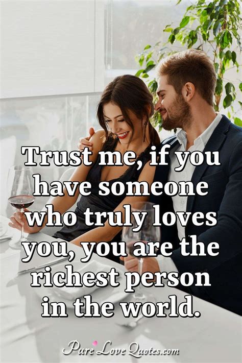 Trust me, if you have someone who truly loves you, you are the richest person... | PureLoveQuotes